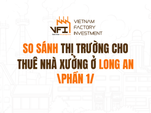 So Sánh Thị Trường Cho Thuê Nhà Xưởng Khu Vực Long An (Phần 1)